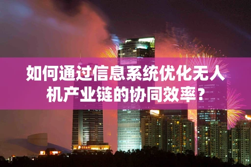如何通过信息系统优化无人机产业链的协同效率？