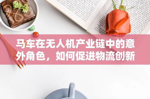 马车在无人机产业链中的意外角色，如何促进物流创新？