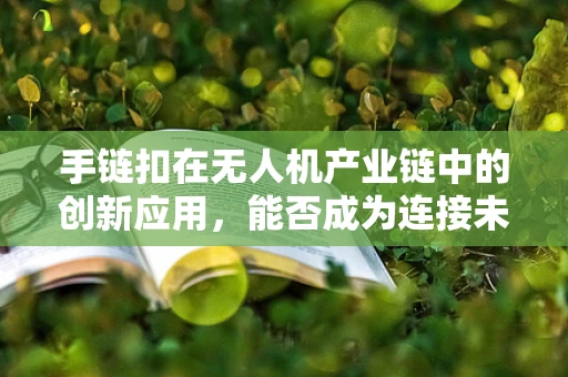 手链扣在无人机产业链中的创新应用，能否成为连接未来的关键？