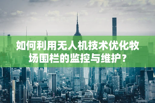 如何利用无人机技术优化牧场围栏的监控与维护？