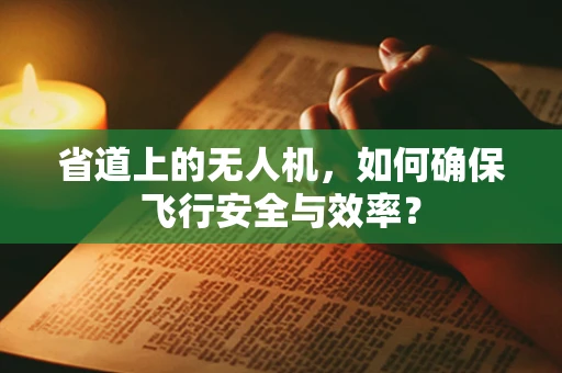 省道上的无人机，如何确保飞行安全与效率？