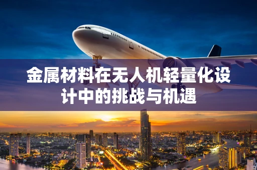 金属材料在无人机轻量化设计中的挑战与机遇