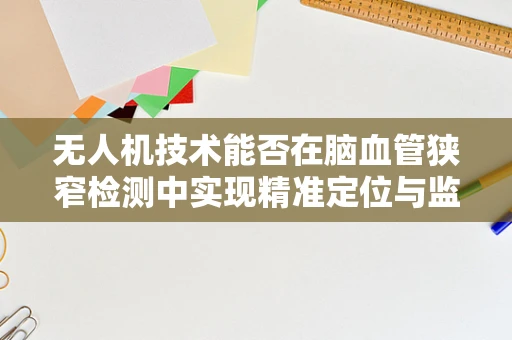 无人机技术能否在脑血管狭窄检测中实现精准定位与监测？