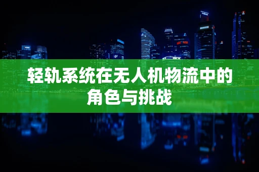 轻轨系统在无人机物流中的角色与挑战