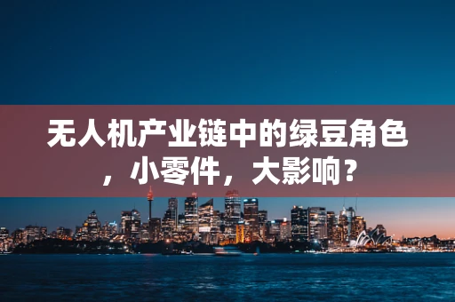 无人机产业链中的绿豆角色，小零件，大影响？