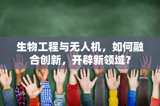 生物工程与无人机，如何融合创新，开辟新领域？
