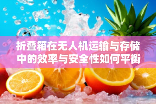 折叠箱在无人机运输与存储中的效率与安全性如何平衡？