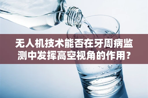无人机技术能否在牙周病监测中发挥高空视角的作用？