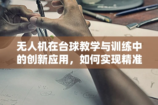 无人机在台球教学与训练中的创新应用，如何实现精准击球轨迹分析？