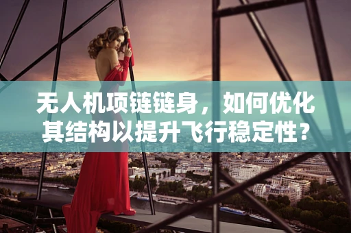 无人机项链链身，如何优化其结构以提升飞行稳定性？