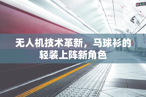 无人机技术革新，马球衫的轻装上阵新角色