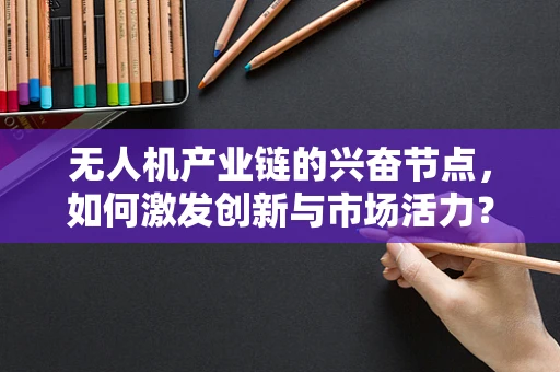 无人机产业链的兴奋节点，如何激发创新与市场活力？
