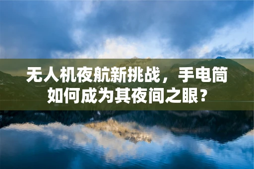 无人机夜航新挑战，手电筒如何成为其夜间之眼？