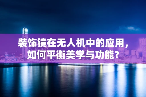 装饰镜在无人机中的应用，如何平衡美学与功能？