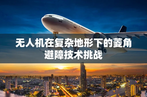 无人机在复杂地形下的菱角避障技术挑战