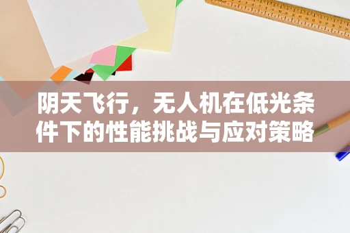 阴天飞行，无人机在低光条件下的性能挑战与应对策略