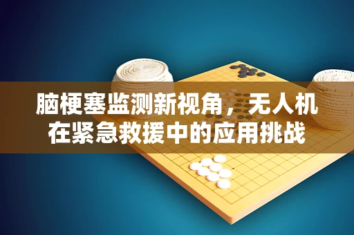 脑梗塞监测新视角，无人机在紧急救援中的应用挑战