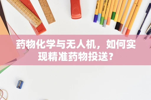 药物化学与无人机，如何实现精准药物投送？