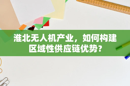 淮北无人机产业，如何构建区域性供应链优势？