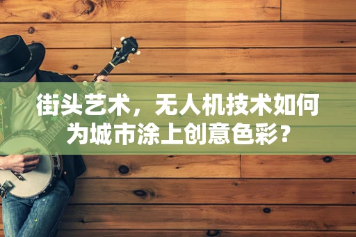 街头艺术，无人机技术如何为城市涂上创意色彩？