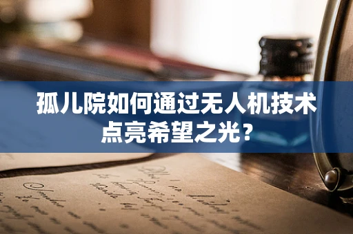 孤儿院如何通过无人机技术点亮希望之光？