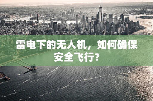 雷电下的无人机，如何确保安全飞行？