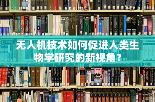 无人机技术如何促进人类生物学研究的新视角？