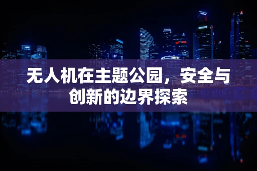 无人机在主题公园，安全与创新的边界探索