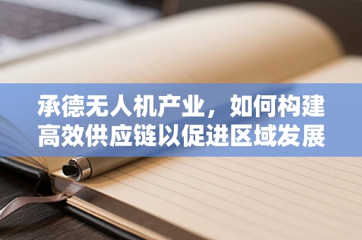 承德无人机产业，如何构建高效供应链以促进区域发展？
