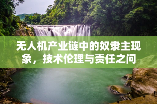 无人机产业链中的奴隶主现象，技术伦理与责任之问