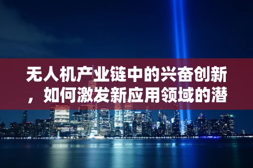 无人机产业链中的兴奋创新，如何激发新应用领域的潜力？