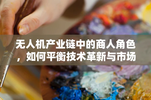 无人机产业链中的商人角色，如何平衡技术革新与市场需求？