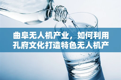 曲阜无人机产业，如何利用孔府文化打造特色无人机产业链？