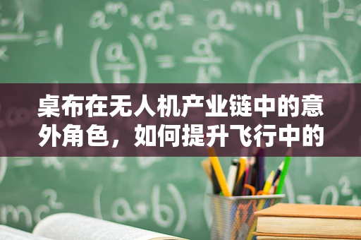 桌布在无人机产业链中的意外角色，如何提升飞行中的稳定性？