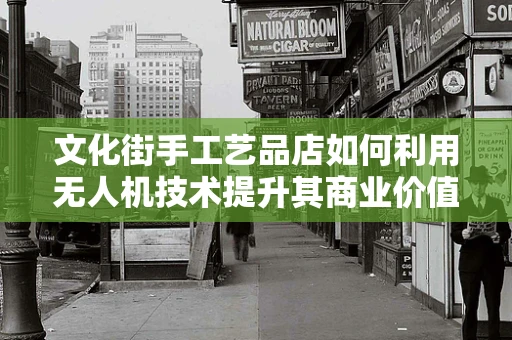 文化街手工艺品店如何利用无人机技术提升其商业价值？