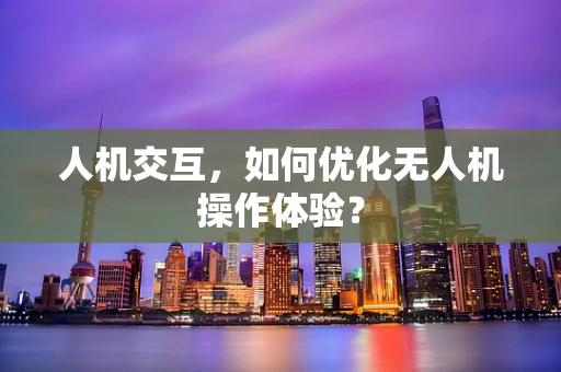 人机交互，如何优化无人机操作体验？