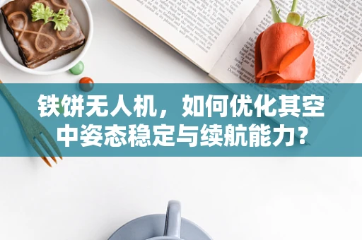 铁饼无人机，如何优化其空中姿态稳定与续航能力？