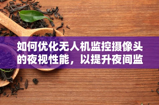 如何优化无人机监控摄像头的夜视性能，以提升夜间监控效果？