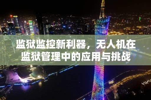 监狱监控新利器，无人机在监狱管理中的应用与挑战