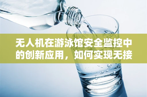 无人机在游泳馆安全监控中的创新应用，如何实现无接触式监控？