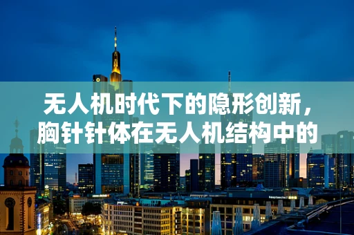 无人机时代下的隐形创新，胸针针体在无人机结构中的新应用？