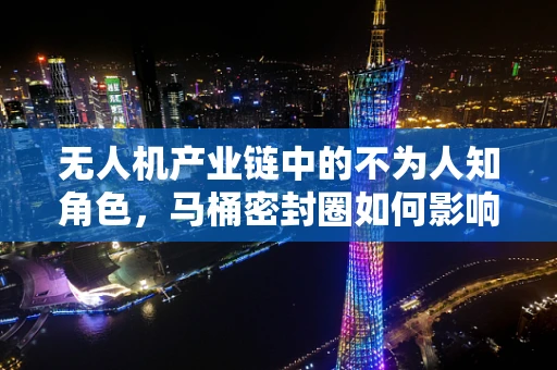 无人机产业链中的不为人知角色，马桶密封圈如何影响飞行稳定性？