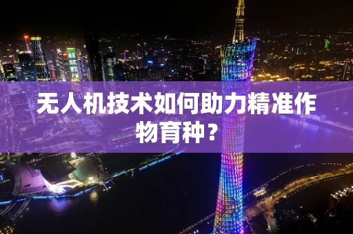 无人机技术如何助力精准作物育种？