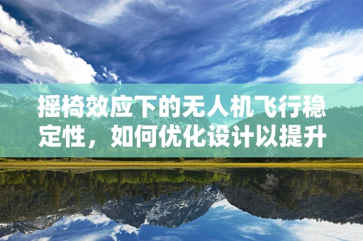 摇椅效应下的无人机飞行稳定性，如何优化设计以提升空中平衡？
