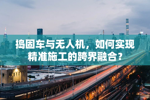 捣固车与无人机，如何实现精准施工的跨界融合？