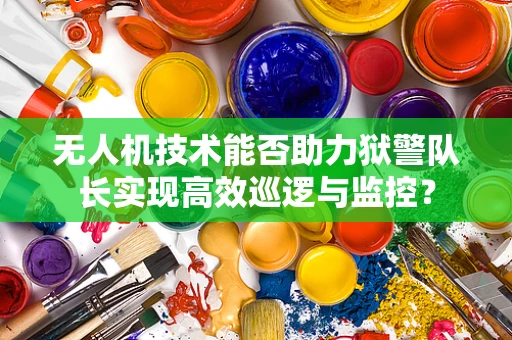 无人机技术能否助力狱警队长实现高效巡逻与监控？