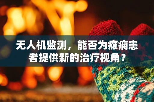 无人机监测，能否为癫痫患者提供新的治疗视角？