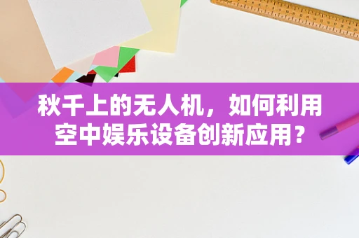 秋千上的无人机，如何利用空中娱乐设备创新应用？