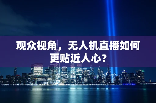 观众视角，无人机直播如何更贴近人心？