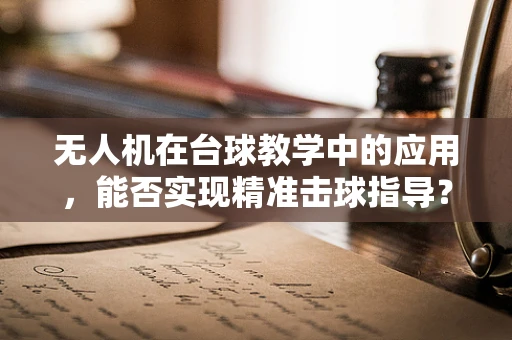 无人机在台球教学中的应用，能否实现精准击球指导？
